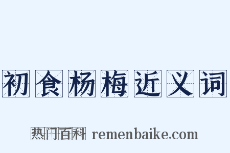 初食杨梅近义词是什么意思的图片